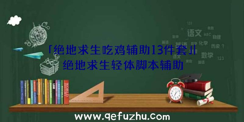 「绝地求生吃鸡辅助13件套」|绝地求生轻体脚本辅助